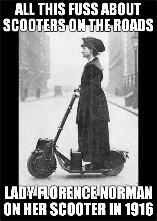 Scooters Allowed On UK Roads ? | ALL THIS FUSS ABOUT SCOOTERS ON THE ROADS; LADY FLORENCE NORMAN ON HER SCOOTER IN 1916 | image tagged in fun,scooters | made w/ Imgflip meme maker