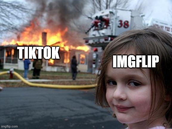 Disaster Girl | IMGFLIP; TIKTOK | image tagged in memes,disaster girl | made w/ Imgflip meme maker