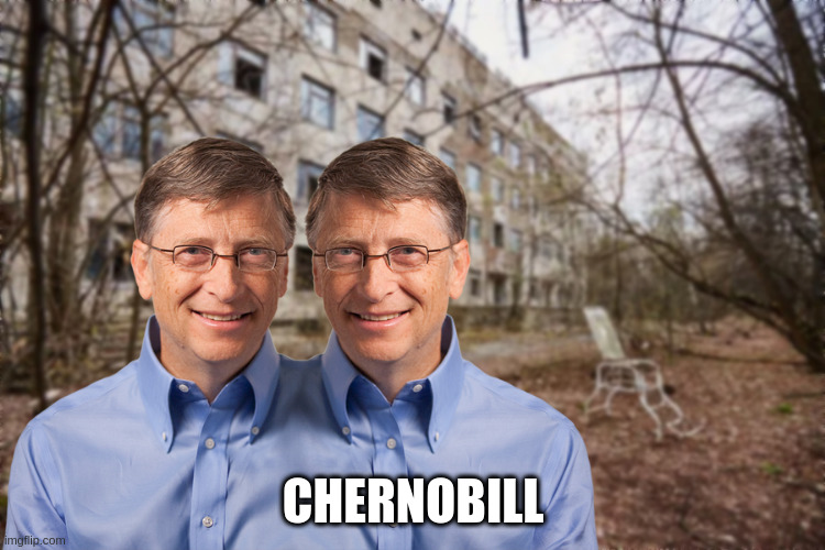 Chernobill | CHERNOBILL | image tagged in chernobyl,bill gates,microsoft | made w/ Imgflip meme maker