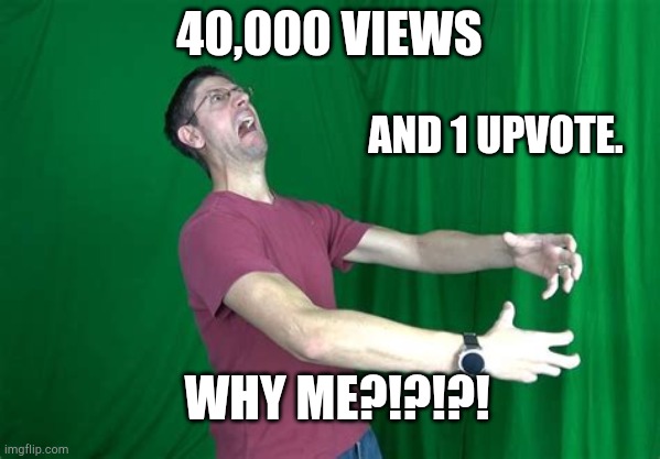 Why tho? | 40,000 VIEWS; AND 1 UPVOTE. WHY ME?!?!?! | image tagged in graystillplays rage,funny,memes,imgflip | made w/ Imgflip meme maker