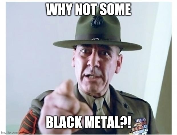 Full metal jacket | WHY NOT SOME BLACK METAL?! | image tagged in full metal jacket | made w/ Imgflip meme maker