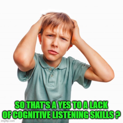 SO THAT'S A YES TO A LACK OF COGNITIVE LISTENING SKILLS ? | made w/ Imgflip meme maker