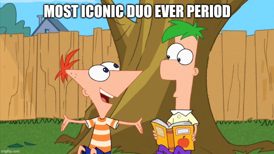 Phineas and Ferb | MOST ICONIC DUO EVER PERIOD | image tagged in phineas and ferb | made w/ Imgflip meme maker