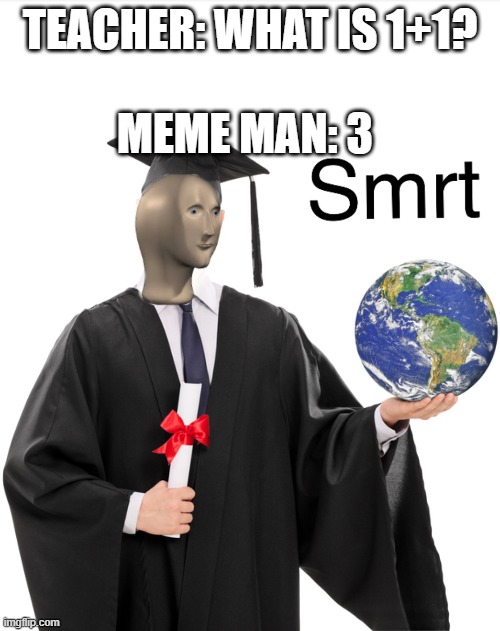 3 | MEME MAN: 3; TEACHER: WHAT IS 1+1? | image tagged in meme man smart | made w/ Imgflip meme maker