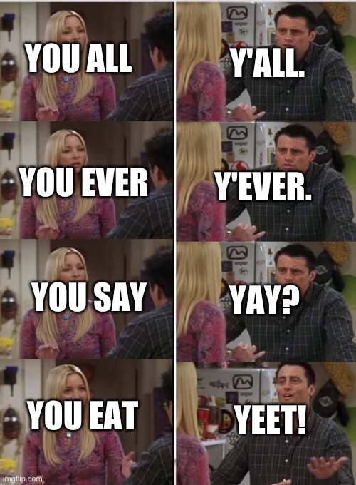 Y E E T | Y'ALL. YOU ALL; YOU EVER; Y'EVER. YOU SAY; YAY? YOU EAT; YEET! | image tagged in friends joey teached french | made w/ Imgflip meme maker