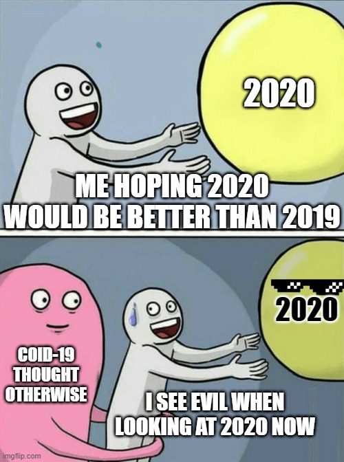 I give up on life | 2020; ME HOPING 2020 WOULD BE BETTER THAN 2019; 2020; COID-19 THOUGHT OTHERWISE; I SEE EVIL WHEN LOOKING AT 2020 NOW | image tagged in memes,running away balloon | made w/ Imgflip meme maker
