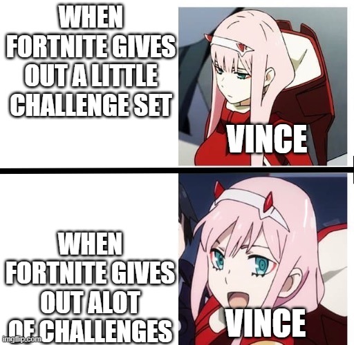 Basically me when needing teir 100 | WHEN FORTNITE GIVES OUT A LITTLE CHALLENGE SET; VINCE; WHEN FORTNITE GIVES OUT ALOT OF CHALLENGES; VINCE | image tagged in zero two meme | made w/ Imgflip meme maker