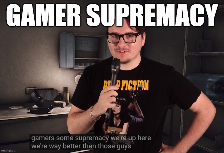 GAMER SUPREMACY | GAMER SUPREMACY | image tagged in gamer,supreme | made w/ Imgflip meme maker