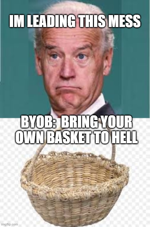 Biden victory would lead us to Hell | IM LEADING THIS MESS; BYOB:  BRING YOUR OWN BASKET TO HELL | image tagged in biden,loser,mess,antifa | made w/ Imgflip meme maker