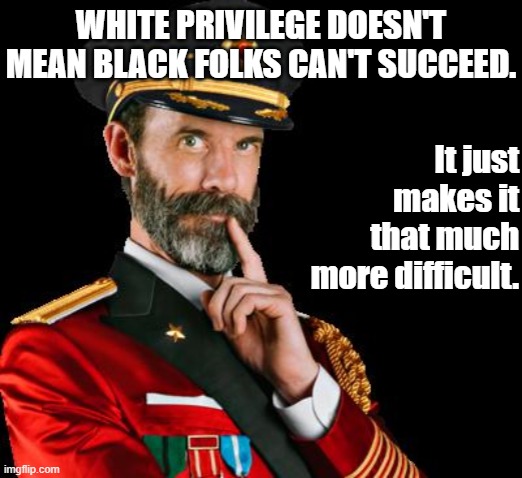 Black entrepreneurs have succeeded in spite of racism, not because it no longer exists. | WHITE PRIVILEGE DOESN'T MEAN BLACK FOLKS CAN'T SUCCEED. It just makes it that much more difficult. | image tagged in captain obvious reversed,white privilege,racism,no racism,black people,entrepreneur | made w/ Imgflip meme maker