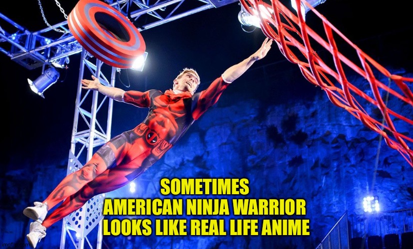 Real life anime | SOMETIMES 
AMERICAN NINJA WARRIOR 
LOOKS LIKE REAL LIFE ANIME | image tagged in american ninja warrior | made w/ Imgflip meme maker