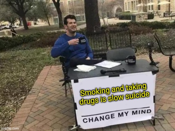 Smoking and taking drugs is slow suicide change my mind! |  Smoking and taking drugs is slow suicide | image tagged in memes,change my mind | made w/ Imgflip meme maker