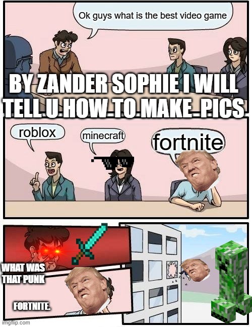 for minecraft lovers | Ok guys what is the best video game; BY ZANDER SOPHIE I WILL TELL U HOW TO MAKE  PICS; roblox; minecraft; fortnite; WHAT WAS THAT PUNK; FORTNITE. | image tagged in memes,boardroom meeting suggestion | made w/ Imgflip meme maker