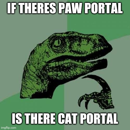 Philosoraptor Meme | IF THERES PAW PORTAL; IS THERE CAT PORTAL | image tagged in memes,philosoraptor,paw patrol | made w/ Imgflip meme maker