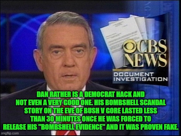 Dan Rather CBS | DAN RATHER IS A DEMOCRAT HACK AND NOT EVEN A VERY GOOD ONE. HIS BOMBSHELL SCANDAL STORY ON THE EVE OF BUSH V GORE LASTED LESS THAN 30 MINUTE | image tagged in dan rather cbs | made w/ Imgflip meme maker