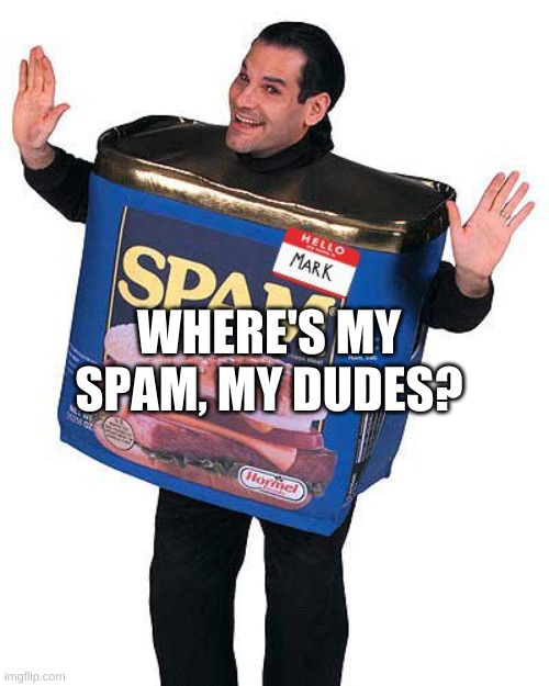 Spam | WHERE'S MY SPAM, MY DUDES? | image tagged in spam | made w/ Imgflip meme maker