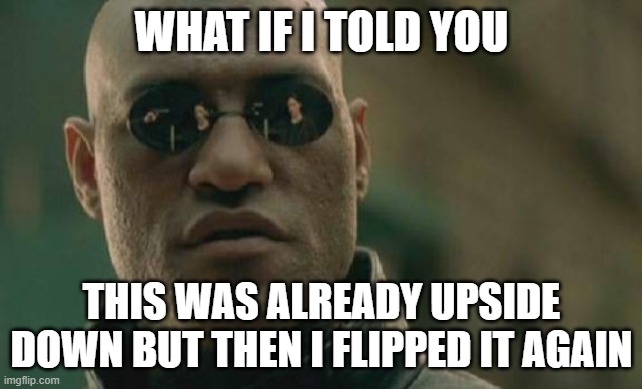 Matrix Morpheus |  WHAT IF I TOLD YOU; THIS WAS ALREADY UPSIDE DOWN BUT THEN I FLIPPED IT AGAIN | image tagged in memes,matrix morpheus | made w/ Imgflip meme maker