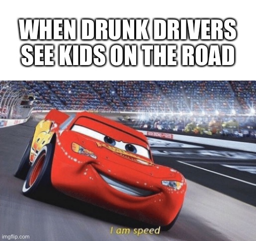 Ibcbjhacwihdcbjgucicx gkjhiljbvfesfhiysvagiuhvdfiuvcdsjhbdcs | WHEN DRUNK DRIVERS SEE KIDS ON THE ROAD | image tagged in i am speed | made w/ Imgflip meme maker