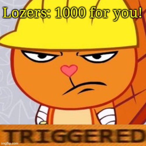 Triggered Handy (HTF Meme) | Lozers: 1000 for you! | image tagged in triggered handy htf meme | made w/ Imgflip meme maker
