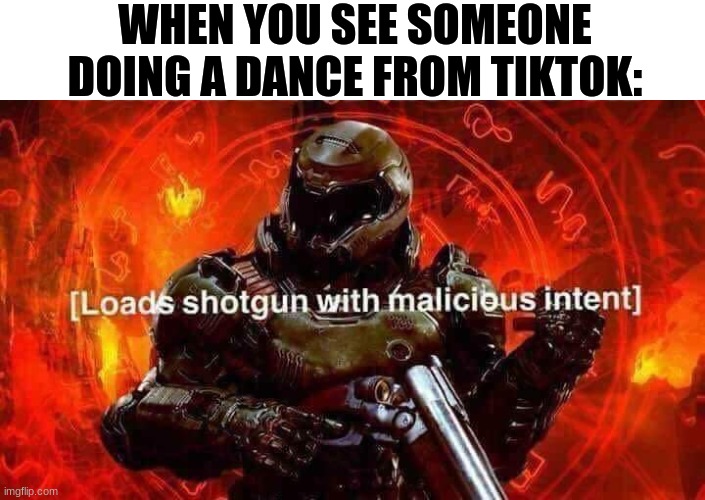 Loads shotgun with malicious intent | WHEN YOU SEE SOMEONE DOING A DANCE FROM TIKTOK: | image tagged in loads shotgun with malicious intent | made w/ Imgflip meme maker
