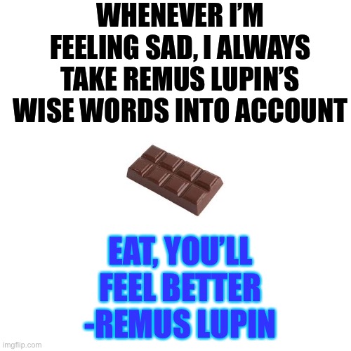 Eat, you’ll feel better | WHENEVER I’M FEELING SAD, I ALWAYS TAKE REMUS LUPIN’S WISE WORDS INTO ACCOUNT; EAT, YOU’LL FEEL BETTER -REMUS LUPIN | image tagged in memes,blank transparent square | made w/ Imgflip meme maker