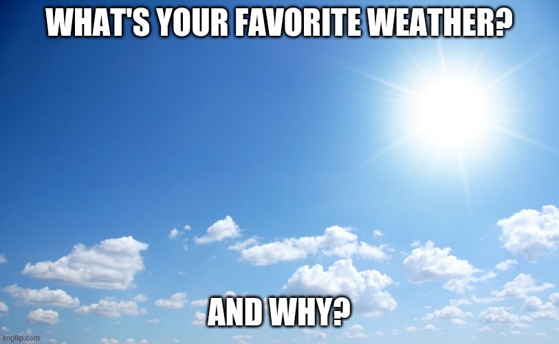 Sunny day | WHAT'S YOUR FAVORITE WEATHER? AND WHY? | image tagged in sunny day | made w/ Imgflip meme maker