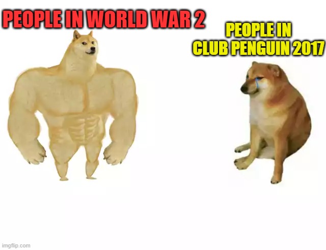 Nuuu. | PEOPLE IN WORLD WAR 2; PEOPLE IN CLUB PENGUIN 2017 | image tagged in buff doge vs cheems | made w/ Imgflip meme maker