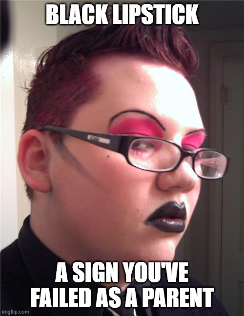 Not my President! | BLACK LIPSTICK; A SIGN YOU'VE FAILED AS A PARENT | image tagged in liberals,memes,black lipstick | made w/ Imgflip meme maker