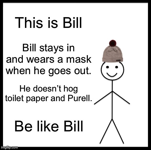 Be Like Bill Meme | This is Bill; Bill stays in and wears a mask when he goes out. He doesn’t hog toilet paper and Purell. Be like Bill | image tagged in memes,be like bill | made w/ Imgflip meme maker