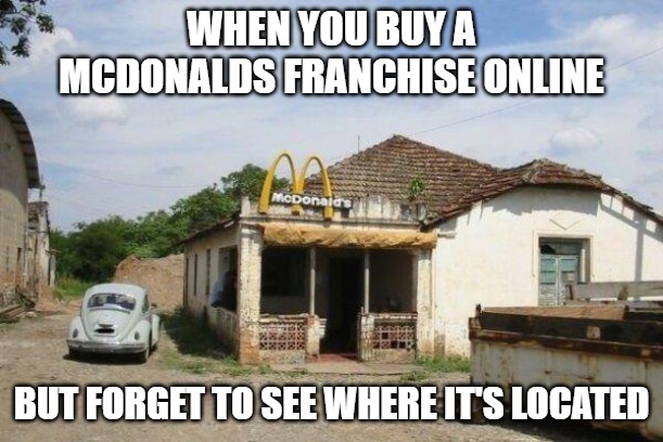 Golden Arches | WHEN YOU BUY A
MCDONALDS FRANCHISE ONLINE; BUT FORGET TO SEE WHERE IT'S LOCATED | image tagged in mcdonalds,memes,funny,fun | made w/ Imgflip meme maker