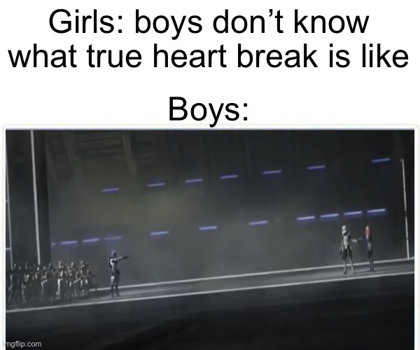 Order 66 | Girls: boys don’t know what true heart break is like; Boys: | image tagged in order 66,jesse,rex,clone wars | made w/ Imgflip meme maker