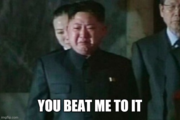 Kim Jong Un Sad Meme | YOU BEAT ME TO IT | image tagged in memes,kim jong un sad | made w/ Imgflip meme maker