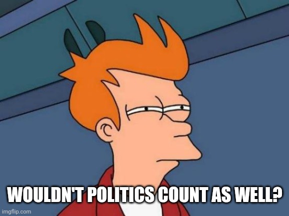 Futurama Fry Meme | WOULDN'T POLITICS COUNT AS WELL? | image tagged in memes,futurama fry | made w/ Imgflip meme maker