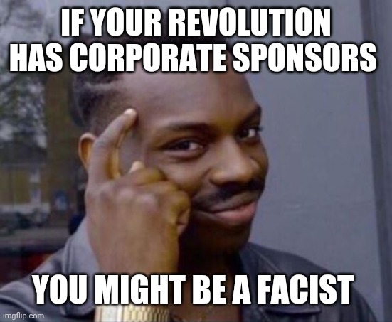 Good advise black guy | IF YOUR REVOLUTION HAS CORPORATE SPONSORS; YOU MIGHT BE A FACIST | image tagged in good advise black guy | made w/ Imgflip meme maker