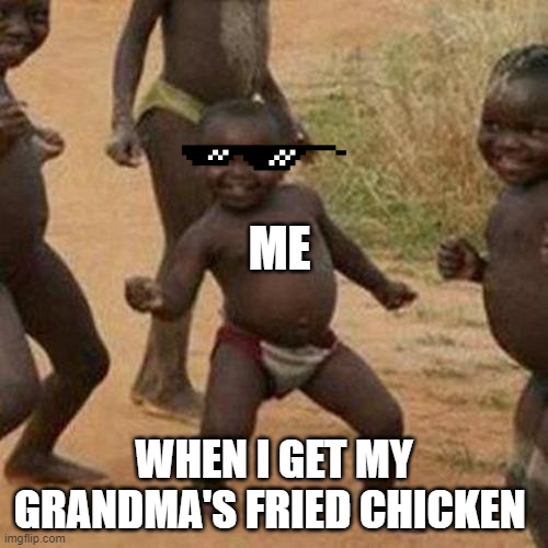 Third World Success Kid | ME; WHEN I GET MY GRANDMA'S FRIED CHICKEN | image tagged in memes,third world success kid | made w/ Imgflip meme maker