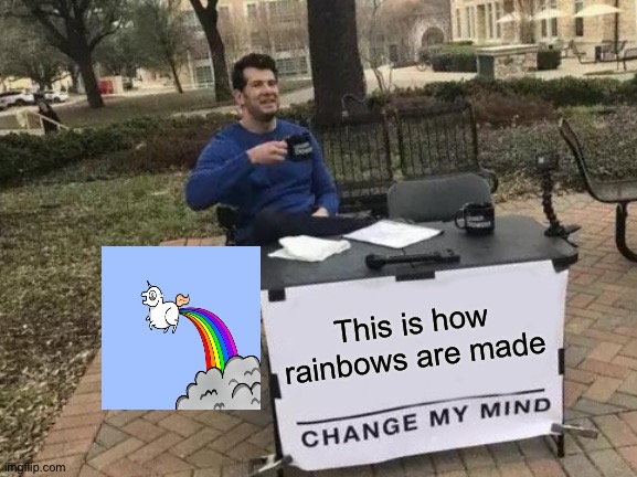 Change My Mind Meme | This is how rainbows are made | image tagged in memes,change my mind | made w/ Imgflip meme maker