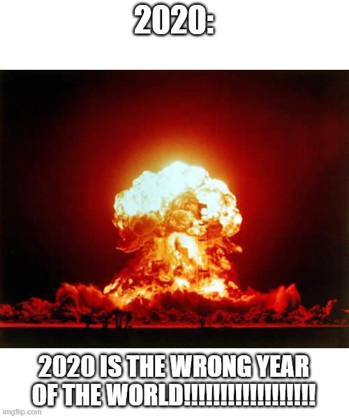 Thats why the end of the world is near | 2020:; 2020 IS THE WRONG YEAR OF THE WORLD!!!!!!!!!!!!!!!!!! | image tagged in memes,nuclear explosion,2020 | made w/ Imgflip meme maker