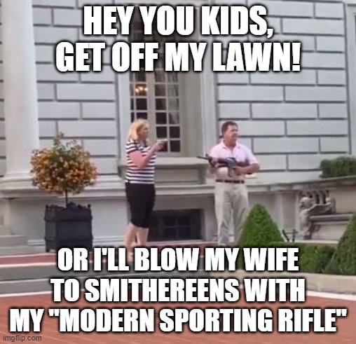 She should be scared of him | HEY YOU KIDS, GET OFF MY LAWN! OR I'LL BLOW MY WIFE TO SMITHEREENS WITH MY "MODERN SPORTING RIFLE" | image tagged in she's in danger | made w/ Imgflip meme maker