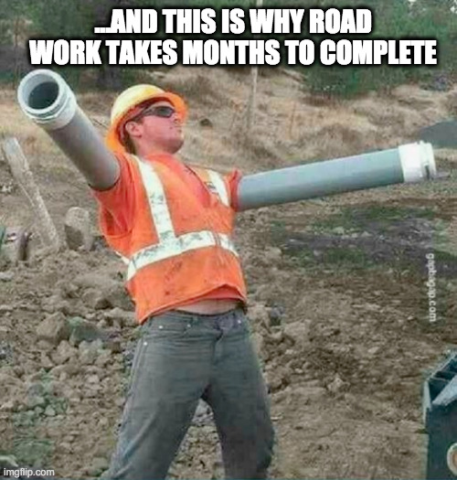 I knew it! | ...AND THIS IS WHY ROAD WORK TAKES MONTHS TO COMPLETE | image tagged in month,construction worker,so true | made w/ Imgflip meme maker