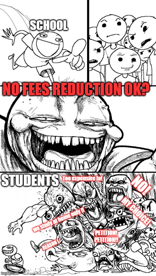 School Fee | SCHOOL; NO FEES REDUCTION OK? STUDENTS; NO! Too expensive la! MY CHOICE! we study at home only !! PETITION! PETITION!! REASON ! | image tagged in memes,hey internet | made w/ Imgflip meme maker