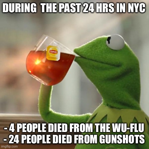 But That's None Of My Business | DURING  THE PAST 24 HRS IN NYC; - 4 PEOPLE DIED FROM THE WU-FLU
- 24 PEOPLE DIED FROM GUNSHOTS | image tagged in nyc,covidiots | made w/ Imgflip meme maker