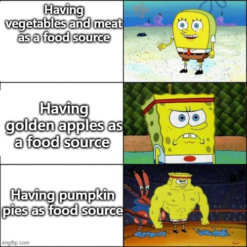 Spongebob strong | Having vegetables and meat as a food source; Having golden apples as a food source; Having pumpkin pies as food source | image tagged in spongebob strong | made w/ Imgflip meme maker