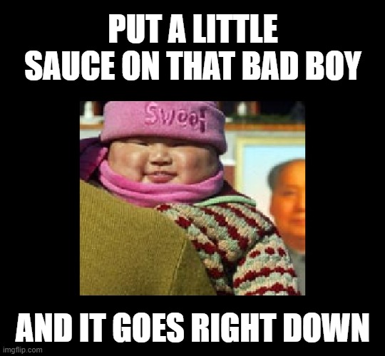 PUT A LITTLE SAUCE ON THAT BAD BOY AND IT GOES RIGHT DOWN | made w/ Imgflip meme maker