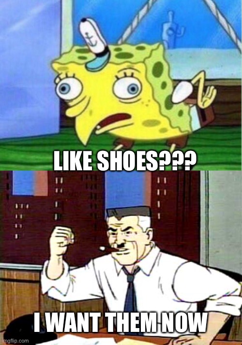 LIKE SHOES??? I WANT THEM NOW | image tagged in memes,mocking spongebob,i want pictures of spiderman | made w/ Imgflip meme maker