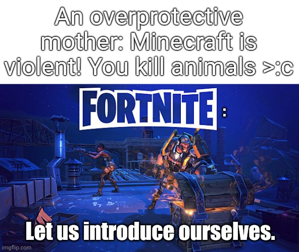 Fortnite is a disgrace | An overprotective mother: Minecraft is violent! You kill animals >:c; :; Let us introduce ourselves. | image tagged in memes,fortnite sucks | made w/ Imgflip meme maker