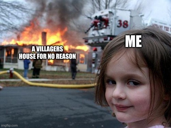 Hmm | ME; A VILLAGERS HOUSE FOR NO REASON | image tagged in memes,disaster girl | made w/ Imgflip meme maker