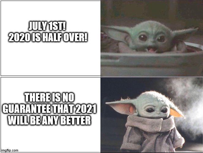 Halfway there! | JULY 1ST! 
2020 IS HALF OVER! THERE IS NO GUARANTEE THAT 2021 WILL BE ANY BETTER | image tagged in baby yoda happy then sad | made w/ Imgflip meme maker