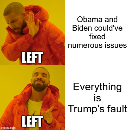 Drake Hotline Bling Meme | Obama and Biden could've fixed numerous issues Everything is Trump's fault LEFT LEFT | image tagged in memes,drake hotline bling | made w/ Imgflip meme maker
