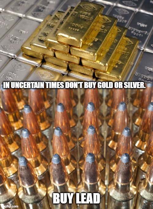 In Uncertain times Don't buy gold or silver. - Imgflip