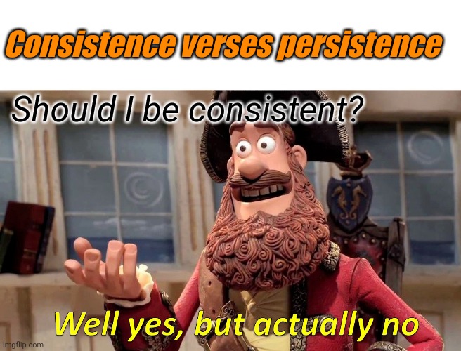 Consistence verse persistence | Consistence verses persistence; Should I be consistent? | image tagged in memes,well yes but actually no | made w/ Imgflip meme maker